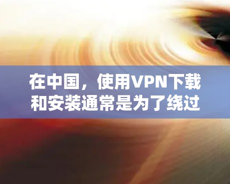 在中国,使用VPN下载和安装通常是为了绕过网络限制访问某些网站或服务。以下是一些常用的中文VPN下载安装步骤和注意事项 在中国,使用VPN下载和安装通常是为了绕过网络限制访问某些网站或服务。以下是一些常用的中文VPN下载安装步骤和注意事项