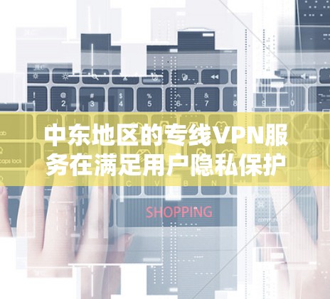 中东地区的专线VPN服务在满足用户隐私保护、网络安全和规避网络限制方面发挥着重要作用。以下是对中东专线VPN的详细分析 中东地区的专线VPN服务在满足用户隐私保护、网络安全和规避网络限制方面发挥着重要作用。以下是对中东专线VPN的详细分析