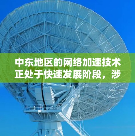 中东地区的网络加速技术正处于快速发展阶段,涉及多个领域和应用。以下是对中东网络加速现状、挑战、机会及未来趋势的详细分析 中东地区的网络加速技术正处于快速发展阶段,涉及多个领域和应用。以下是对中东网络加速现状、挑战、机会及未来趋势的详细分析