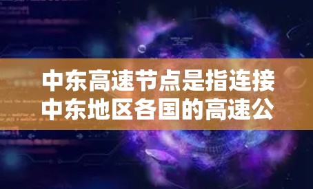 中东高速节点是指连接中东地区各国的高速公路网络中的重要节点,涵盖了多种功能和设施,旨在促进区域内的交通便利和经济发展。以下是对中东高速节点的详细分析 中东高速节点是指连接中东地区各国的高速公路网络中的重要节点,涵盖了多种功能和设施,旨在促进区域内的交通便利和经济发展。以下是对中东高速节点的详细分析
