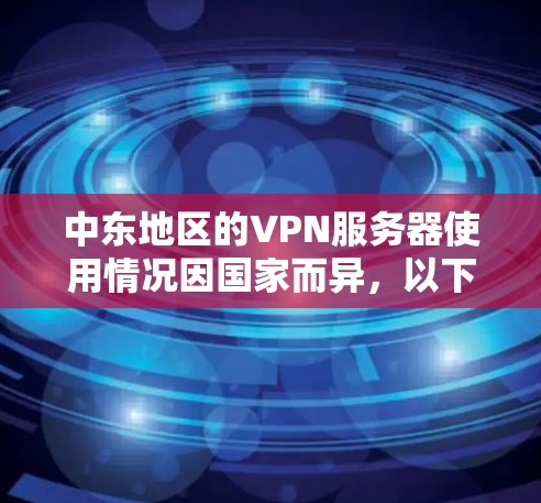 中东地区的VPN服务器使用情况因国家而异，以下是各国的概况及推荐的VPN服务
