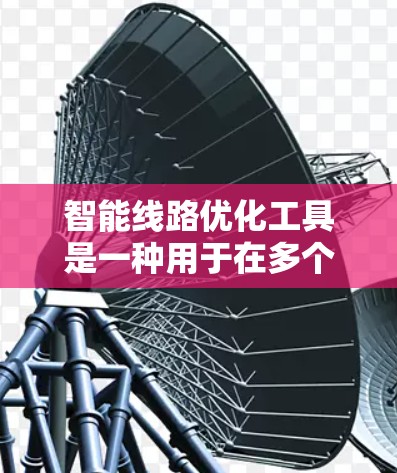 智能线路优化工具是一种用于在多个领域中优化线路设计和管理的技术,旨在提高效率、减少成本并提升可靠性。以下是对这一技术的详细分析 智能线路优化工具是一种用于在多个领域中优化线路设计和管理的技术,旨在提高效率、减少成本并提升可靠性。以下是对这一技术的详细分析