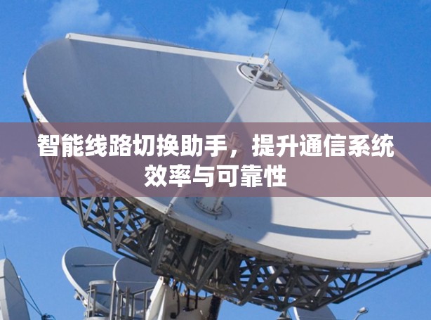 智能线路切换助手,提升通信系统效率与可靠性 智能线路切换助手,提升通信系统效率与可靠性