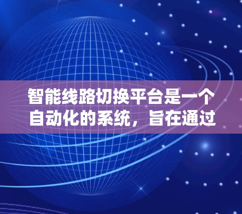 智能线路切换平台是一个自动化的系统，旨在通过分析网络环境，动态选择最优路径，以提升连接质量和稳定性。以下是对该平台的详细分析