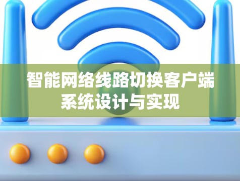 智能网络线路切换客户端系统设计与实现 智能网络线路切换客户端系统设计与实现