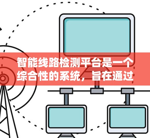 智能线路检测平台是一个综合性的系统,旨在通过实时监控、人工智能分析和自动化处理,帮助用户有效管理和维护线路,提升网络性能和可靠性。以下是对该平台的详细分析 智能线路检测平台是一个综合性的系统,旨在通过实时监控、人工智能分析和自动化处理,帮助用户有效管理和维护线路,提升网络性能和可靠性。以下是对该平台的详细分析