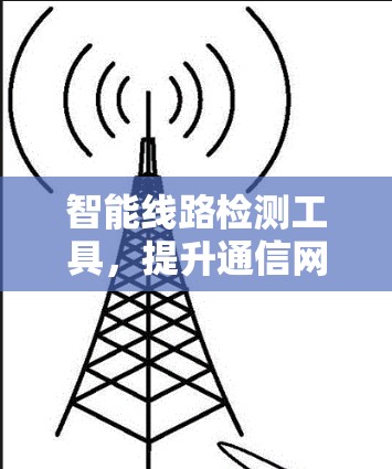 智能线路检测工具,提升通信网络性能的关键技术 智能线路检测工具,提升通信网络性能的关键技术