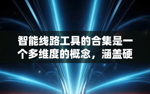 智能线路工具的合集是一个多维度的概念,涵盖硬件设计、软件开发、数据分析、测试、安全管理等多个领域。以下是对智能线路工具的详细分析和总结 智能线路工具的合集是一个多维度的概念,涵盖硬件设计、软件开发、数据分析、测试、安全管理等多个领域。以下是对智能线路工具的详细分析和总结