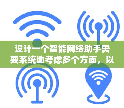 设计一个智能网络助手需要系统地考虑多个方面,以下是一个分步骤的设计指南 设计一个智能网络助手需要系统地考虑多个方面,以下是一个分步骤的设计指南