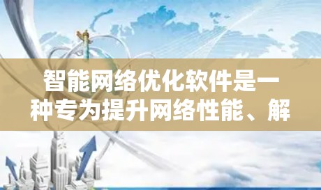 智能网络优化软件是一种专为提升网络性能、解决网络问题而设计的应用程序。它通过复杂的算法和策略,帮助用户优化网络连接、减少延迟、提高稳定性和提升整体用户体验。以下是智能网络优化软件的主要功能和优势 智能网络优化软件是一种专为提升网络性能、解决网络问题而设计的应用程序。它通过复杂的算法和策略,帮助用户优化网络连接、减少延迟、提高稳定性和提升整体用户体验。以下是智能网络优化软件的主要功能和优势