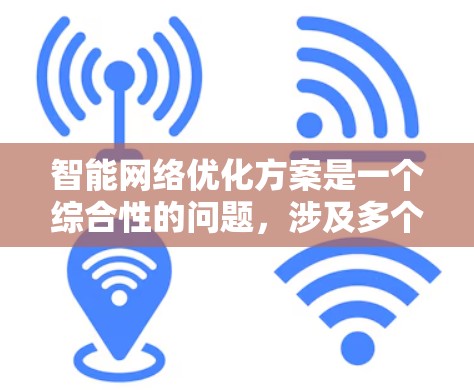 智能网络优化方案是一个综合性的问题,涉及多个技术和策略。以下是对该方案的详细分析 智能网络优化方案是一个综合性的问题,涉及多个技术和策略。以下是对该方案的详细分析