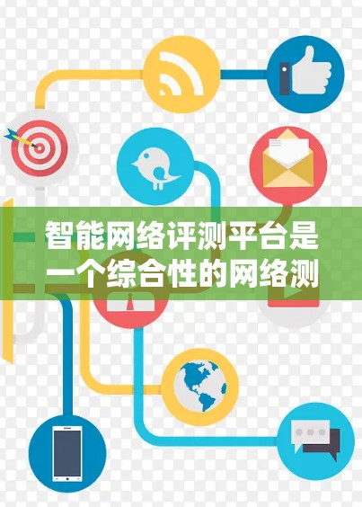 智能网络评测平台是一个综合性的网络测试工具,旨在评估和优化网络性能。以下是对其功能和选择的总结 智能网络评测平台是一个综合性的网络测试工具,旨在评估和优化网络性能。以下是对其功能和选择的总结