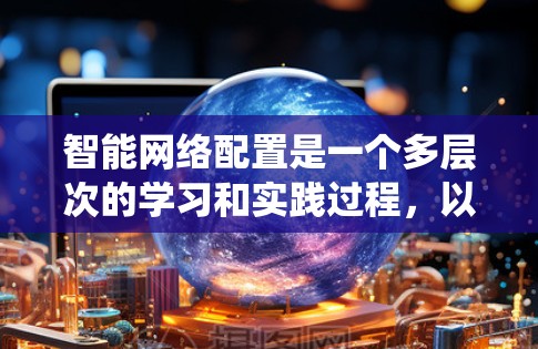 智能网络配置是一个多层次的学习和实践过程,以下是详细的学习路径和步骤,帮助你系统地掌握智能网络配置的知识和技能 智能网络配置是一个多层次的学习和实践过程,以下是详细的学习路径和步骤,帮助你系统地掌握智能网络配置的知识和技能