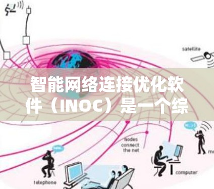 智能网络连接优化软件（INOC）是一个综合性的网络管理工具，旨在通过智能化的方式优化网络连接，提升整体性能。以下是对INOC软件的详细分析和总结