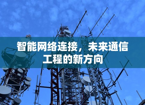 智能网络连接,未来通信工程的新方向 智能网络连接,未来通信工程的新方向