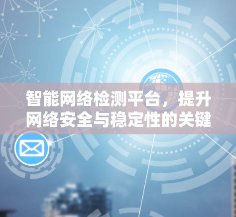 智能网络检测平台,提升网络安全与稳定性的关键技术 智能网络检测平台,提升网络安全与稳定性的关键技术