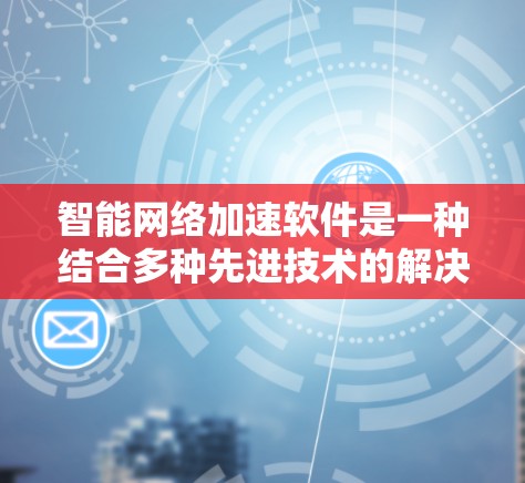 智能网络加速软件是一种结合多种先进技术的解决方案,旨在优化网络性能,提升效率,降低运营成本,并支持动态调整以适应快速变化的网络环境。以下是对其关键点的总结 智能网络加速软件是一种结合多种先进技术的解决方案,旨在优化网络性能,提升效率,降低运营成本,并支持动态调整以适应快速变化的网络环境。以下是对其关键点的总结