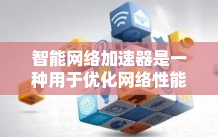 智能网络加速器是一种用于优化网络性能的技术,通过结合内容分发网络(CDN)和负载均衡等技术,显著提升数据传输效率和用户体验。以下是对智能网络加速器的详细解析 智能网络加速器是一种用于优化网络性能的技术,通过结合内容分发网络(CDN)和负载均衡等技术,显著提升数据传输效率和用户体验。以下是对智能网络加速器的详细解析