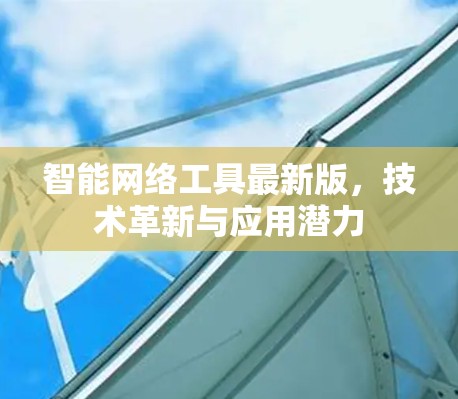 智能网络工具最新版,技术革新与应用潜力 智能网络工具最新版,技术革新与应用潜力