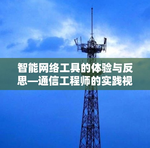 智能网络工具的体验与反思—通信工程师的实践视角 智能网络工具的体验与反思—通信工程师的实践视角