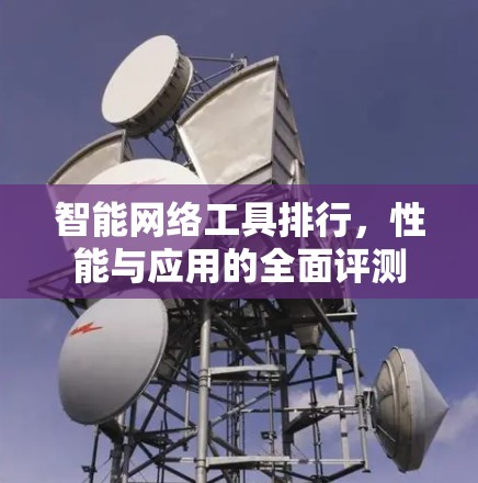 智能网络工具排行,性能与应用的全面评测 智能网络工具排行,性能与应用的全面评测