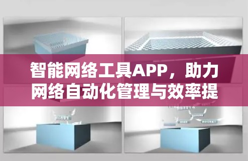智能网络工具APP,助力网络自动化管理与效率提升 智能网络工具APP,助力网络自动化管理与效率提升
