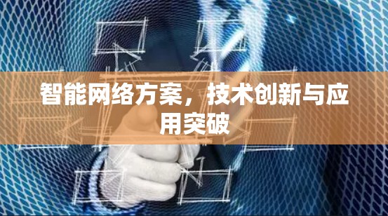 智能网络方案,技术创新与应用突破 智能网络方案,技术创新与应用突破