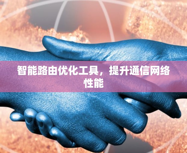 智能路由优化工具,提升通信网络性能 智能路由优化工具,提升通信网络性能