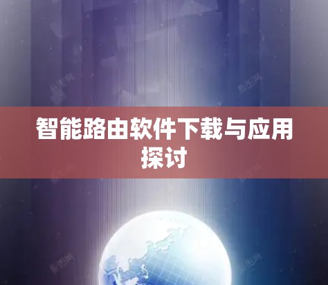 智能路由软件下载与应用探讨 智能路由软件下载与应用探讨