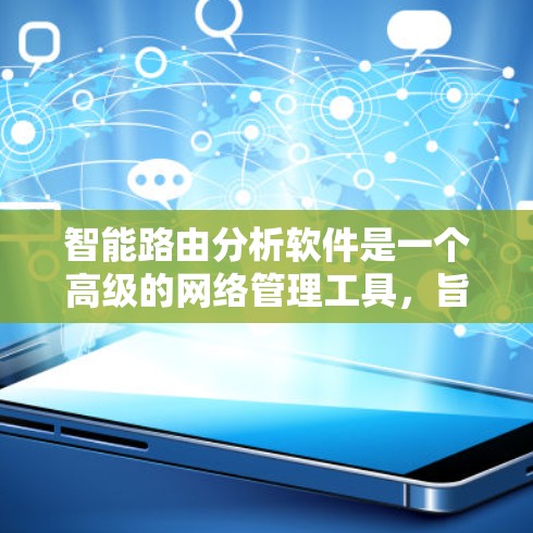 智能路由分析软件是一个高级的网络管理工具,旨在优化路由器的性能和网络的整体效率。以下是对该软件的详细分析和总结 智能路由分析软件是一个高级的网络管理工具,旨在优化路由器的性能和网络的整体效率。以下是对该软件的详细分析和总结