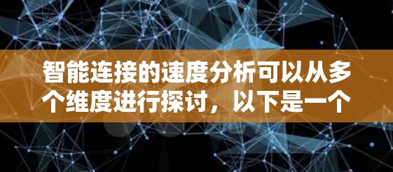 智能连接的速度分析可以从多个维度进行探讨,以下是一个有条理的分析框架 智能连接的速度分析可以从多个维度进行探讨,以下是一个有条理的分析框架