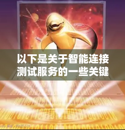 以下是关于智能连接测试服务的一些关键点和详细解释 以下是关于智能连接测试服务的一些关键点和详细解释