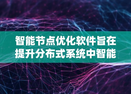 智能节点优化软件旨在提升分布式系统中智能节点的性能和效率,通过多种优化策略实现资源节约和性能提升。以下是对该软件的详细分析 智能节点优化软件旨在提升分布式系统中智能节点的性能和效率,通过多种优化策略实现资源节约和性能提升。以下是对该软件的详细分析