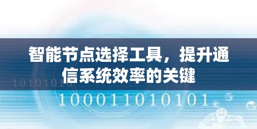 智能节点选择工具,提升通信系统效率的关键 智能节点选择工具,提升通信系统效率的关键