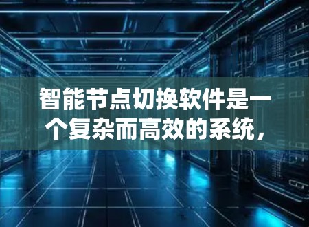 智能节点切换软件是一个复杂而高效的系统,主要用于管理和优化网络中的智能节点。以下是对该软件的详细分析和总结 智能节点切换软件是一个复杂而高效的系统,主要用于管理和优化网络中的智能节点。以下是对该软件的详细分析和总结
