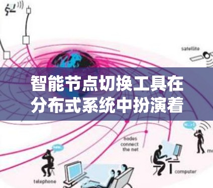 智能节点切换工具在分布式系统中扮演着关键角色,用于维持网络的高可用性和负载均衡。以下是对这一工具的详细分析和总结 智能节点切换工具在分布式系统中扮演着关键角色,用于维持网络的高可用性和负载均衡。以下是对这一工具的详细分析和总结
