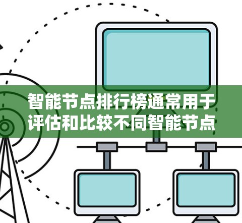 智能节点排行榜通常用于评估和比较不同智能节点的性能、能力或影响力。以下是一些常见的智能节点排行榜的可能因素和标准 智能节点排行榜通常用于评估和比较不同智能节点的性能、能力或影响力。以下是一些常见的智能节点排行榜的可能因素和标准