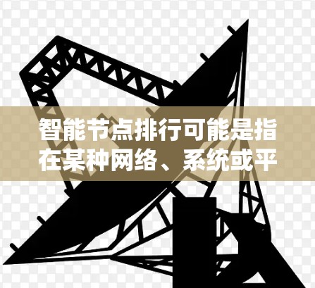 智能节点排行可能是指在某种网络、系统或平台中对智能节点进行排序或评估,通常是基于某些指标或标准来进行排名。以下是一些可能的解释和相关内容 智能节点排行可能是指在某种网络、系统或平台中对智能节点进行排序或评估,通常是基于某些指标或标准来进行排名。以下是一些可能的解释和相关内容