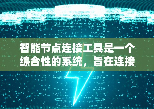 智能节点连接工具是一个综合性的系统,旨在连接和管理分布在不同环境中的智能节点,确保它们能够高效、安全地互联互通。以下是对该工具的详细分析和设计思路 智能节点连接工具是一个综合性的系统,旨在连接和管理分布在不同环境中的智能节点,确保它们能够高效、安全地互联互通。以下是对该工具的详细分析和设计思路