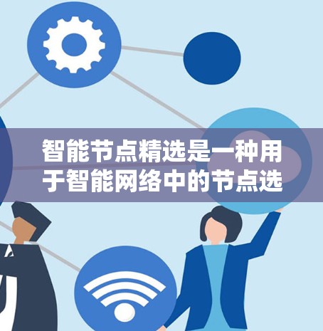 智能节点精选是一种用于智能网络中的节点选择方法，通常用于优化网络性能、提高效率或实现某种自我优化功能。以下是关于智能节点精选的一些关键点和解释
