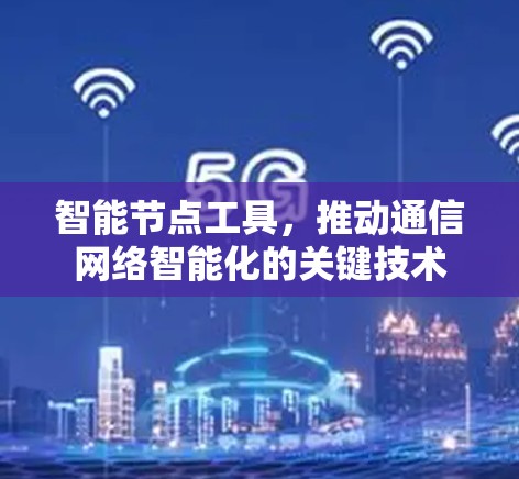 智能节点工具,推动通信网络智能化的关键技术 智能节点工具,推动通信网络智能化的关键技术