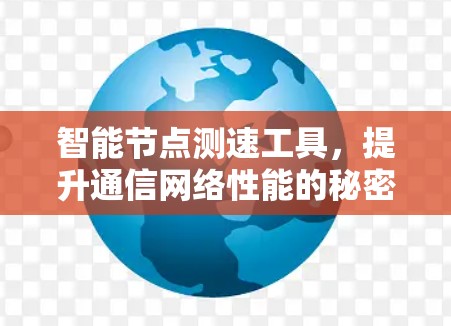 智能节点测速工具,提升通信网络性能的秘密武器 智能节点测速工具,提升通信网络性能的秘密武器