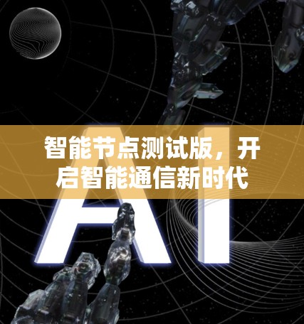 智能节点测试版,开启智能通信新时代 智能节点测试版,开启智能通信新时代