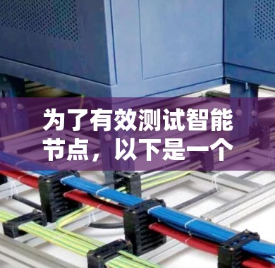 为了有效测试智能节点,以下是一个结构化的测试计划和步骤 为了有效测试智能节点,以下是一个结构化的测试计划和步骤