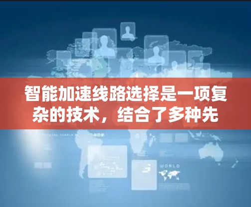 智能加速线路选择是一项复杂的技术,结合了多种先进的网络和机器学习技术,旨在自动选择最优网络路径以提升数据传输效率。以下是对这一技术的详细总结 智能加速线路选择是一项复杂的技术,结合了多种先进的网络和机器学习技术,旨在自动选择最优网络路径以提升数据传输效率。以下是对这一技术的详细总结