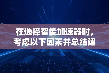 在选择智能加速器时，考虑以下因素并总结建议