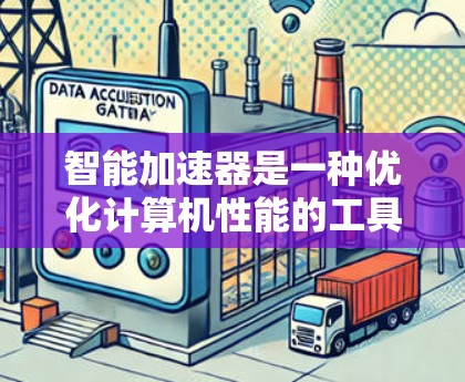 智能加速器是一种优化计算机性能的工具,通常用于提高CPU、内存或硬盘的利用效率。以下是一些常见的智能加速器工具和下载方式 智能加速器是一种优化计算机性能的工具,通常用于提高CPU、内存或硬盘的利用效率。以下是一些常见的智能加速器工具和下载方式