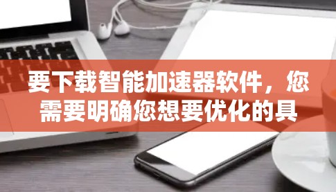 要下载智能加速器软件，您需要明确您想要优化的具体场景。以下是一些常见的智能加速器软件及其下载链接
