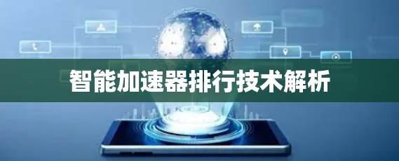 智能加速器排行技术解析 智能加速器排行技术解析