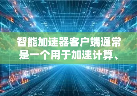 智能加速器客户端通常是一个用于加速计算、数据处理或其他任务的软件或应用程序。它可以与后端服务或其他计算资源一起工作,通过优化资源利用率、并行处理或其他技术来加速任务完成速度 智能加速器客户端通常是一个用于加速计算、数据处理或其他任务的软件或应用程序。它可以与后端服务或其他计算资源一起工作,通过优化资源利用率、并行处理或其他技术来加速任务完成速度